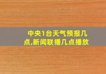 中央1台天气预报几点,新闻联播几点播放