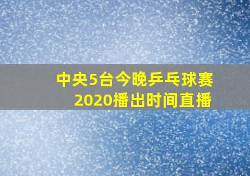 中央5台今晚乒乓球赛2020播出时间直播