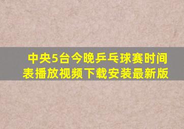 中央5台今晚乒乓球赛时间表播放视频下载安装最新版