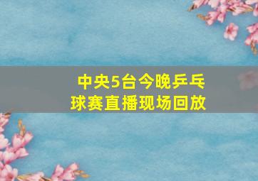 中央5台今晚乒乓球赛直播现场回放