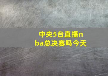 中央5台直播nba总决赛吗今天