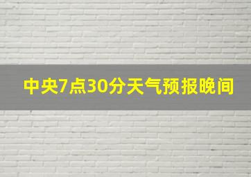 中央7点30分天气预报晚间