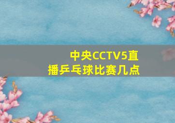 中央CCTV5直播乒乓球比赛几点