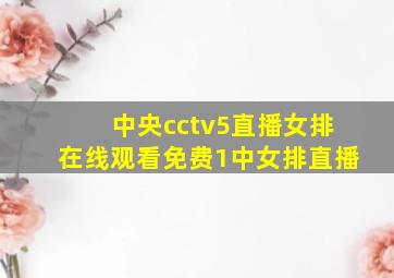 中央cctv5直播女排在线观看免费1中女排直播