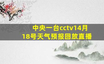 中央一台cctv14月18号天气预报回放直播