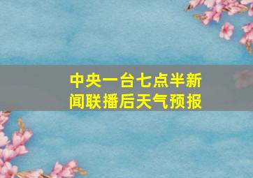 中央一台七点半新闻联播后天气预报