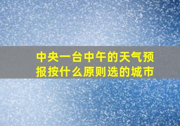 中央一台中午的天气预报按什么原则选的城市