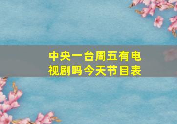 中央一台周五有电视剧吗今天节目表