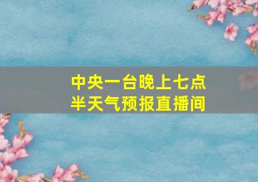 中央一台晚上七点半天气预报直播间