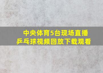 中央体育5台现场直播乒乓球视频回放下载观看