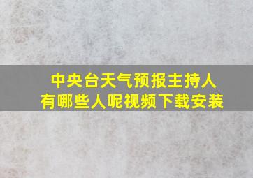 中央台天气预报主持人有哪些人呢视频下载安装