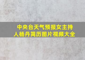 中央台天气预报女主持人杨丹简历图片视频大全