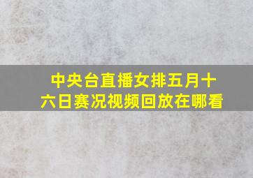 中央台直播女排五月十六日赛况视频回放在哪看