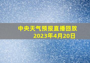 中央天气预报直播回放2023年4月20日