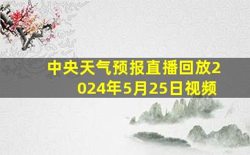 中央天气预报直播回放2024年5月25日视频