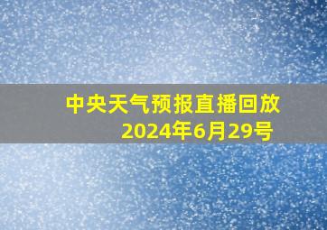 中央天气预报直播回放2024年6月29号