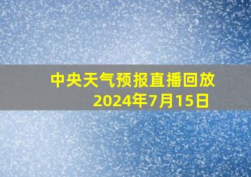 中央天气预报直播回放2024年7月15日