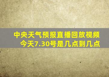 中央天气预报直播回放视频今天7.30号是几点到几点