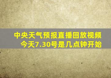 中央天气预报直播回放视频今天7.30号是几点钟开始