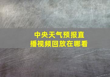 中央天气预报直播视频回放在哪看