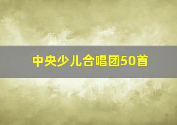 中央少儿合唱团50首