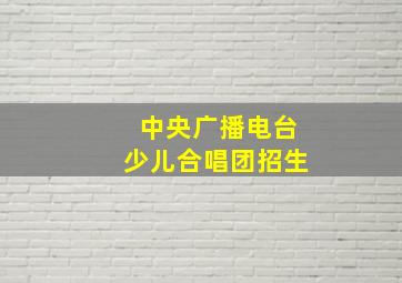 中央广播电台少儿合唱团招生