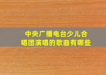 中央广播电台少儿合唱团演唱的歌曲有哪些