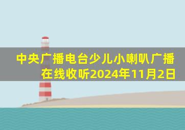 中央广播电台少儿小喇叭广播在线收听2024年11月2日