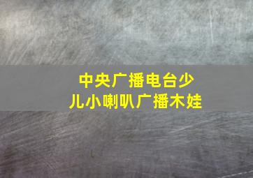 中央广播电台少儿小喇叭广播木娃