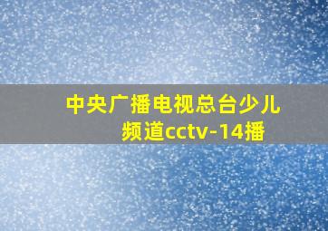 中央广播电视总台少儿频道cctv-14播