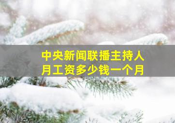 中央新闻联播主持人月工资多少钱一个月