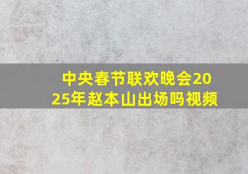 中央春节联欢晚会2025年赵本山出场吗视频