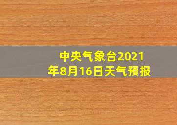 中央气象台2021年8月16日天气预报