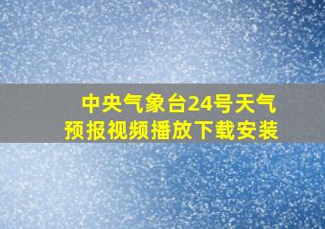 中央气象台24号天气预报视频播放下载安装