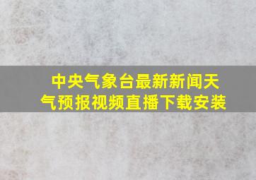 中央气象台最新新闻天气预报视频直播下载安装