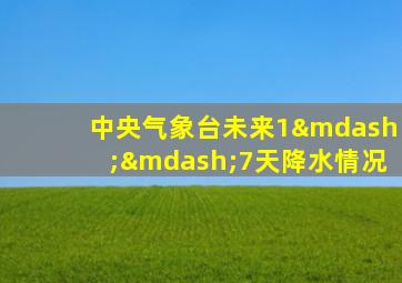 中央气象台未来1——7天降水情况