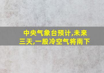 中央气象台预计,未来三天,一股冷空气将南下