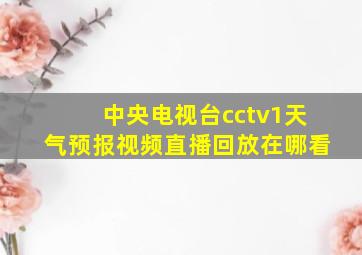 中央电视台cctv1天气预报视频直播回放在哪看