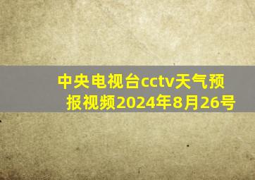 中央电视台cctv天气预报视频2024年8月26号