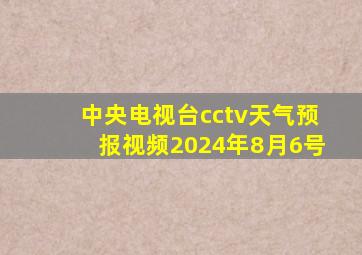 中央电视台cctv天气预报视频2024年8月6号