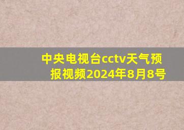 中央电视台cctv天气预报视频2024年8月8号