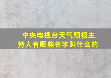 中央电视台天气预报主持人有哪些名字叫什么的