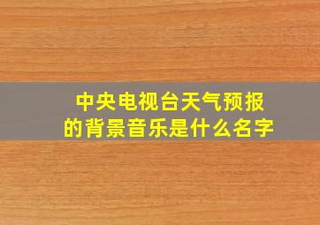 中央电视台天气预报的背景音乐是什么名字