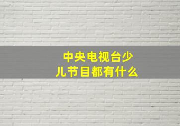 中央电视台少儿节目都有什么