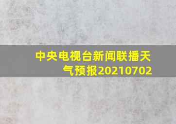 中央电视台新闻联播天气预报20210702