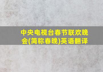 中央电视台春节联欢晚会(简称春晚)英语翻译