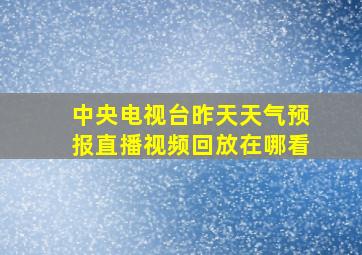 中央电视台昨天天气预报直播视频回放在哪看