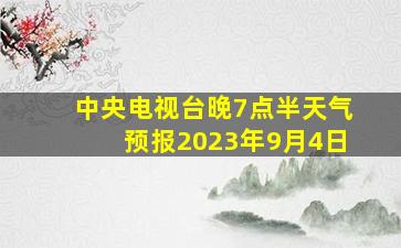 中央电视台晚7点半天气预报2023年9月4日