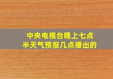 中央电视台晚上七点半天气预报几点播出的