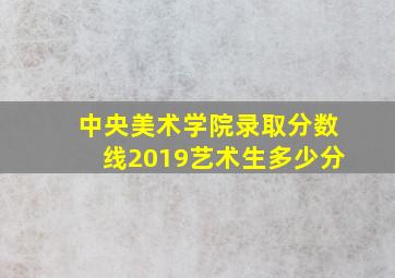 中央美术学院录取分数线2019艺术生多少分